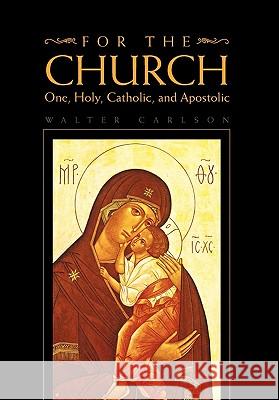 For the Church: One, Holy, Catholic, and Apostolic Carlson, Walter 9781453523247 Xlibris Corporation - książka