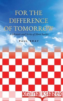 For the Difference of Tomorrow: A Memoir and Series of Short Stories Paul Bray 9781779627476 Tellwell Talent - książka