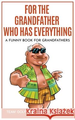 For the Grandfather Who Has Everything: A Funny Book for Grandfathers Team Golfwell Bruce Miller 9781991156570 Pacific Trust Holdings Nz Ltd. - książka