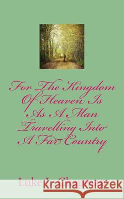 For The Kingdom Of Heaven Is As A Man Travelling Into A Far Country Carpenter, The Village 9781480226876 Createspace - książka