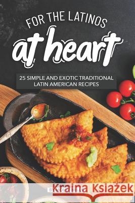 For the Latinos at Heart: 25 Simple and Exotic Traditional Latin American Recipes Molly Mills 9781072140115 Independently Published - książka