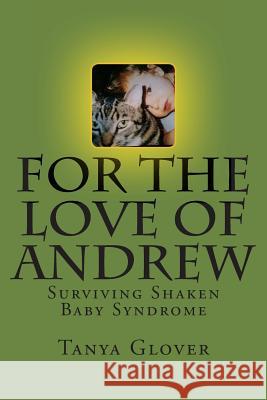 For the Love of Andrew: Surviving Shaken Baby Syndrome Tanya Alexis Glover 9781495321962 Createspace - książka