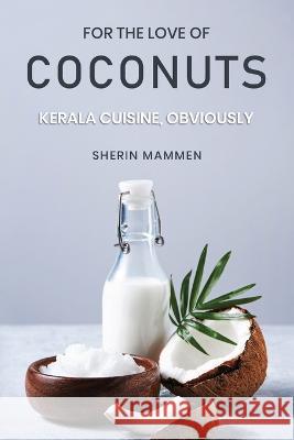 For the Love of Coconuts - Kerala Cuisine, Obviously Sherin Mammen 9781636405650 White Falcon Publishing - książka