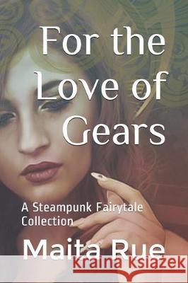 For the Love of Gears: A Steampunk Fairytale Collection Maita Rue 9781701102873 Independently Published - książka