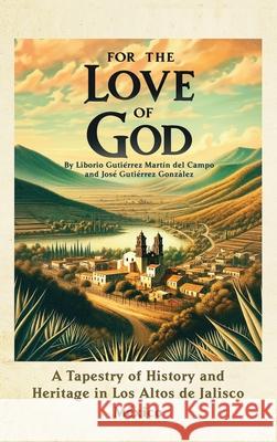 For the Love of God: A Tapestry of History and Heritage in Los Altos de Jalisco, Mexico Jose Gutierrez Liborio Gutierrez 9781963925883 New Trends Press - książka
