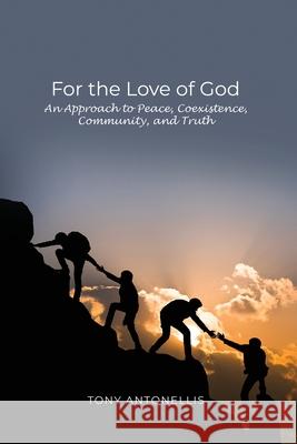 For the Love of God: An Approach to Peace, Coexistence, Community, and Truth Tony Antonellis 9781637640340 Dorrance Publishing Co. - książka