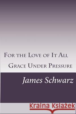 For the Love of It All: Grace Under Pressure James Schwarz 9781535320030 Createspace Independent Publishing Platform - książka