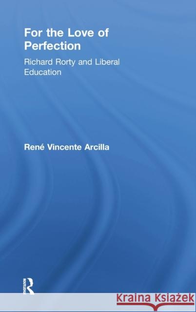 For the Love of Perfection: Richard Rorty and Liberal Education Arcilla, René Vincente 9780415910507 Routledge - książka