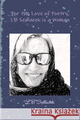 For the Love of Poetry, LB Sedlacek is a Woman LB Sedlacek 9781387451647 Lulu.com - książka