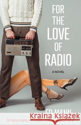 For the Love of Radio: The hapless adventure of a media-crazed, sex-obsessed moron. Ed Mann 9781952483073 Book House Publishing - książka