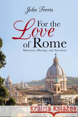 For the Love of Rome: Memories, Musings, and Anecdotes Ferris, John 9781481752466 Authorhouse - książka