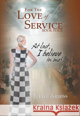 For the Love of Service Book 4: At Last, I Believe in Me! Juttee Armiss 9781493192229 Xlibris Corporation - książka