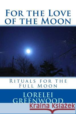 For the Love of the Moon: Rituals for the Full Moon Lorelei Greenwood 9781537389011 Createspace Independent Publishing Platform - książka