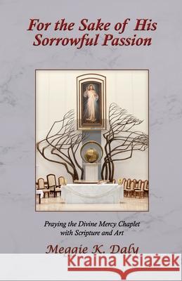For the Sake of His Sorrowful Passion: Praying the Divine Mercy Chaplet with Scripture and Art (B&W Version) Meggie K. Daly 9781735238814 Misericordia Publishing - książka