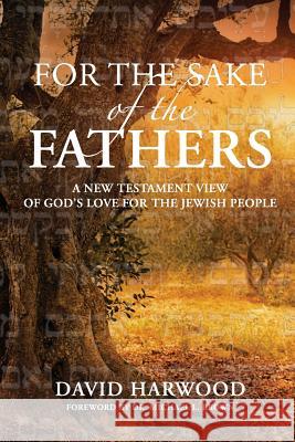 For the Sake of the Fathers: A New Testament View of God's Love for the Jewish People David Harwood 9781983406652 Createspace Independent Publishing Platform - książka