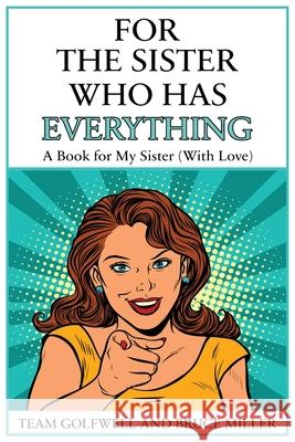 For the Sister Who Has Everything: A Book for My Sister (With Love) Bruce Miller Team Golfwell 9781991164117 Pacific Trust Holdings Nz Ltd. - książka