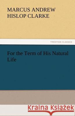For the Term of His Natural Life Marcus Andrew Hislop Clarke   9783842452152 tredition GmbH - książka