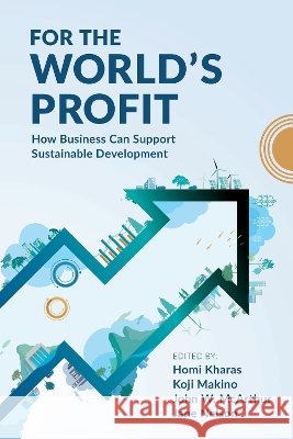For the World's Profit: How Business Can Support Sustainable Development Homi Kharas Koji Makino John W. McArthur 9780815741022 Brookings Institution Press - książka