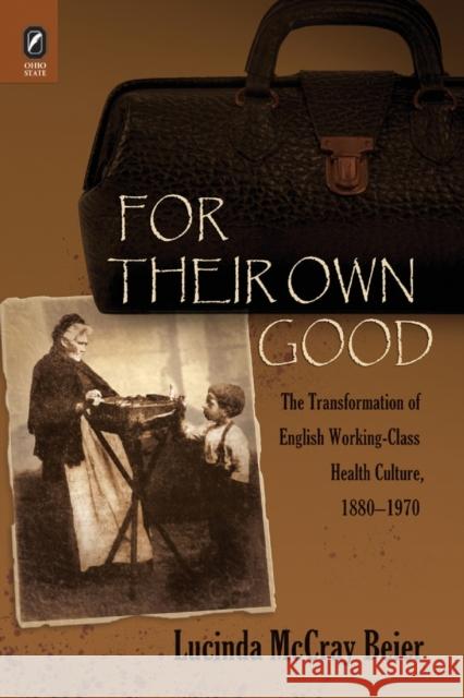 For Their Own Good: The Transformation of English Working-Class Health Culture, 1880-1970 Beier, Lucinda McCray McCray 9780814252536 Ohio State University Press - książka