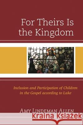 For Theirs Is the Kingdom: Inclusion and Participation of Children in the Gospel According to Luke Amy Lindeman Allen 9781978703216 Fortress Academic - książka