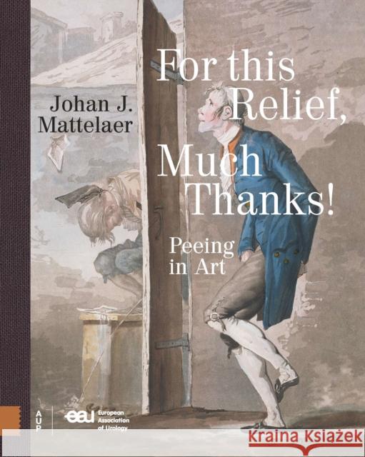 For This Relief, Much Thanks ...: Peeing in Art Johan Mattelaer   9789462987326 Amsterdam University Press - książka