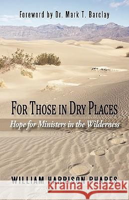 For Those in Dry Places: Hope for Ministers in the Wilderness Phares, William Harrison 9781450245692 iUniverse.com - książka