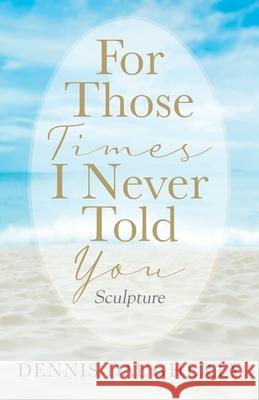 For Those Times I Never Told You: Sculpture Dennis Daugherty 9781977223029 Outskirts Press - książka