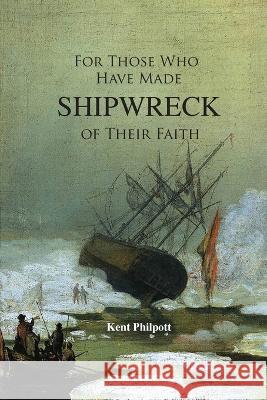 For Those Who Have Made Shipwreck of Their Faith Kent Allan Philpott Katie LC Philpoitt  9781946794376 Earthen Vessel Publishing - książka