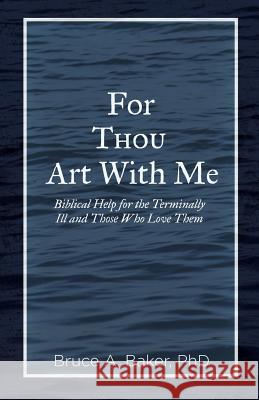 For Thou Art With Me: Biblical Help for the Terminally Ill and Those Who Love Them Baker, Bruce a. 9781602650589 Grace Acres, Inc. - książka