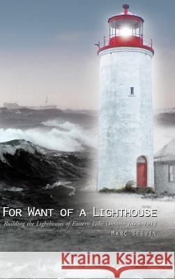 For Want of a Lighthouse: Building the Lighthouses of Eastern Lake Ontario 1828-1914 Marc Seguin 9781490756721 Trafford Publishing - książka