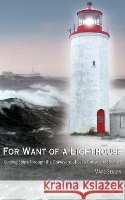 For Want of A Lighthouse: Guiding Ships Through the Graveyard of Lake Ontario 1828-1914 Seguin, Marc P. 9780994010643 Ontario History Press - książka