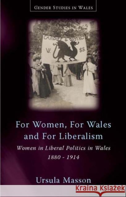 For Women, For Wales and For Liberalism : Women in Liberal Politics in Wales, 1880-1914 Ursula Masson 9780708322536 University of Wales Press - książka