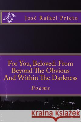 For You, Beloved: From Beyond The Obvious And Within The Darkness: Poems Prieto, Jose Rafael 9781541237599 Createspace Independent Publishing Platform - książka