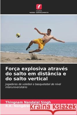 Força explosiva através do salto em distância e do salto vertical Singh, Thingnam Nandalal, Singh, R.K. Nongdren 9786209540301 Edições Nosso Conhecimento - książka