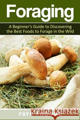 Foraging: A beginner's guide to discovering the best foods to forage in the wild Froome, Faye 9781533163127 Createspace Independent Publishing Platform - książka