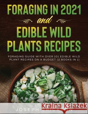 Foraging in 2021 AND Edible Wild Plants Recipes: Foraging Guide With Over 101 Edible Wild Plant Recipes On A Budget (2 Books In 1) Joseph Erickson 9781954182202 Tyler MacDonald - książka