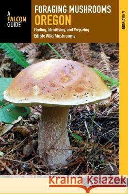 Foraging Mushrooms Oregon: Finding, Identifying, and Preparing Edible Wild Mushrooms Jim Meuninck 9781493026692 Falcon Guides - książka