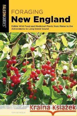 Foraging New England: Edible Wild Food and Medicinal Plants from Maine to the Adirondacks to Long Island Sound Tom Seymour 9781493042371 Falcon Press Publishing - książka
