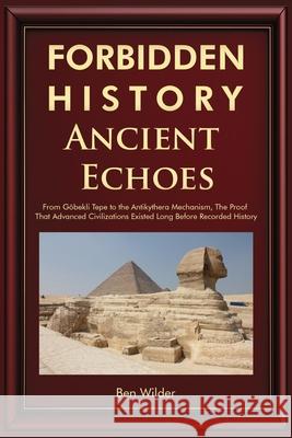 Forbidden History Ancient Echoes: From G?bekli Tepe to the Antikythera Mechanism Captivating Ancient History, Lost Civilizations, and the Proof That A Ben Wilder 9781959581857 Bug-In Expert - książka