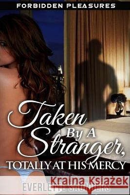 Forbidden Pleasures: Taken By A Stranger, Totally At His Mercy. Taboo Rough Unprotected Short Story Saunders, Everlette 9781511801768 Createspace - książka