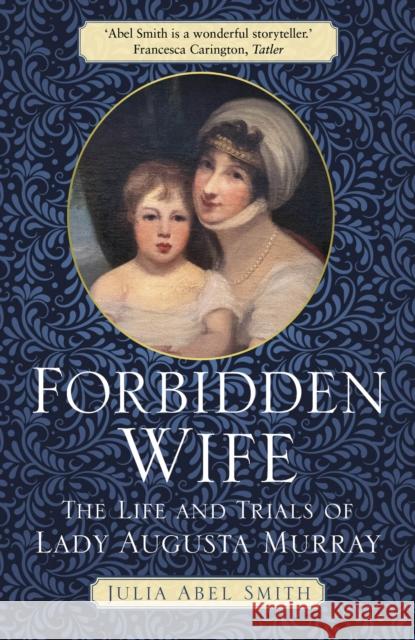 Forbidden Wife: The Life and Trials of Lady Augusta Murray Julia Abel Smith 9781803990330 The History Press Ltd - książka