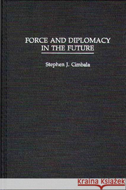 Force and Diplomacy in the Future Stephen J. Cimbala 9780275941093 Praeger Publishers - książka
