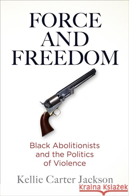 Force and Freedom: Black Abolitionists and the Politics of Violence Kellie Carte 9780812224702 University of Pennsylvania Press - książka