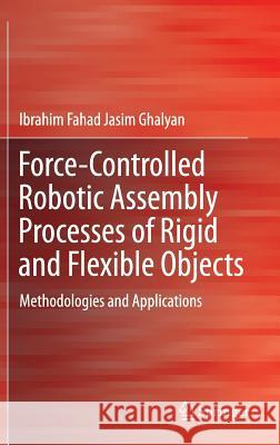 Force-Controlled Robotic Assembly Processes of Rigid and Flexible Objects: Methodologies and Applications Ghalyan, Ibrahim Fahad Jasim 9783319391847 Springer - książka