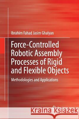 Force-Controlled Robotic Assembly Processes of Rigid and Flexible Objects: Methodologies and Applications Ghalyan, Ibrahim Fahad Jasim 9783319818375 Springer - książka