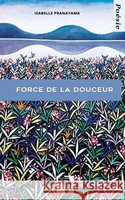 Force de la douceur: Poésie Isabelle Pranayama, Editions Kemet 9782493053084 Editions Kemet - książka
