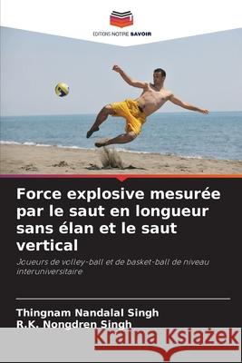 Force explosive mesurée par le saut en longueur sans élan et le saut vertical Singh, Thingnam Nandalal, Singh, R.K. Nongdren 9786209532627 Editions Notre Savoir - książka