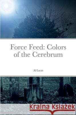 Force Feed: Colors of the Cerebrum Al Lucas 9781458336392 Lulu.com - książka