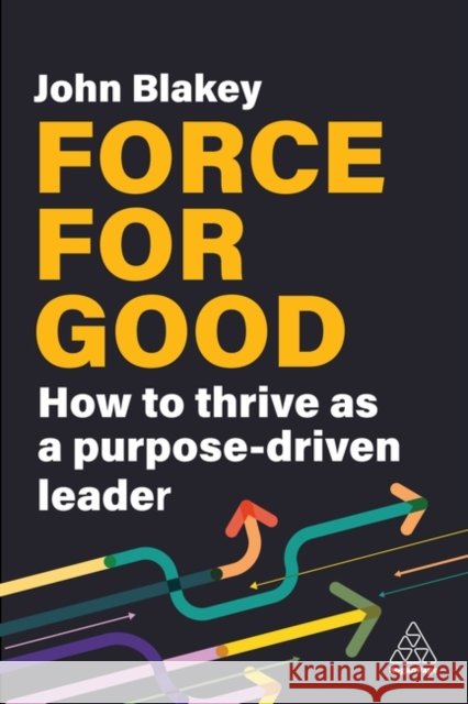 Force for Good: How to Thrive as a Purpose-Driven Leader John Blakey 9781398615212 Kogan Page - książka
