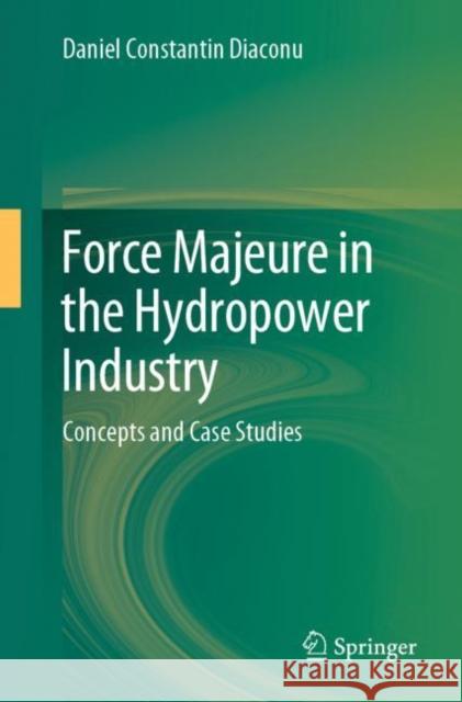 Force Majeure in the Hydropower Industry: Concepts and Case Studies Daniel Constantin Diaconu 9783031274015 Springer - książka